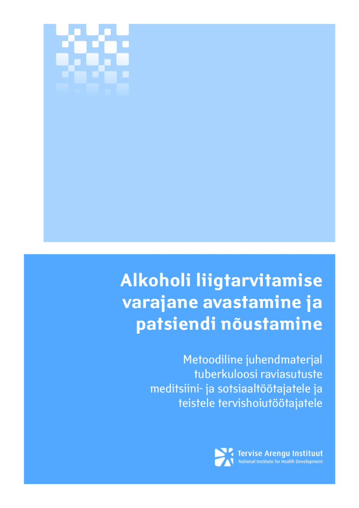 Alkoholi liigtarvitava patsiendi varajane avastamine ja nõustamine. Metoodiline juhendmaterjal tuberkuloosi raviasutuste meditsiini- ja sotsiaaltöötajatele ja teistele tervishoiutöötajatele