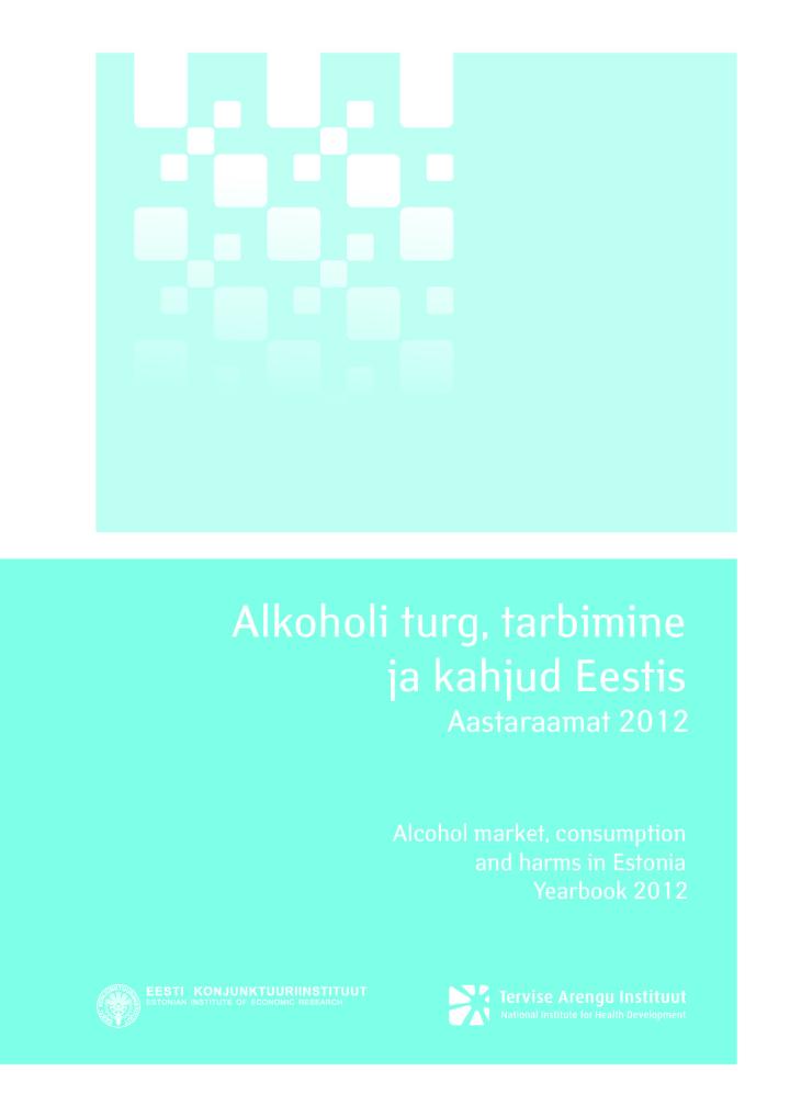 Alkoholi turg, tarbimine ja kahjud Eestis. Aastaraamat 2012. Alcohol market, consumption and harms in Estonia. Yearbook 2012