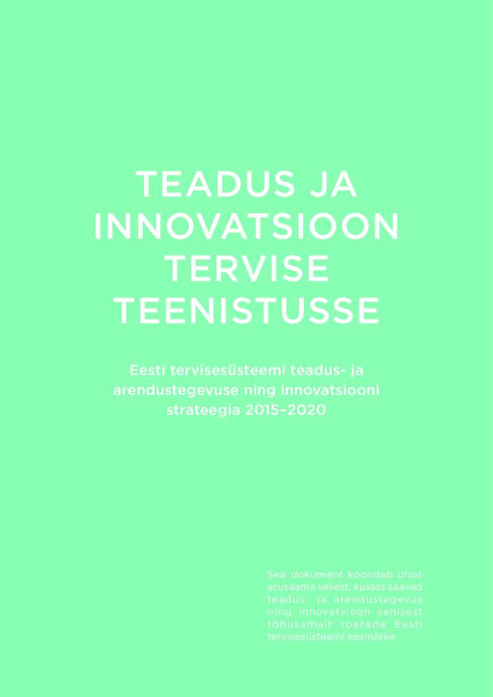 Teadus ja innovatsioon tervise teenistusse. Eesti tervisesüsteemi teadus- ja arendustegevuse ning innovatsiooni strateegia 2015–2020